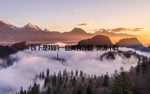 以下是我的一些美食攻略 地道小吃