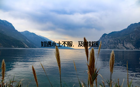 如遇水土不服, 及时就医