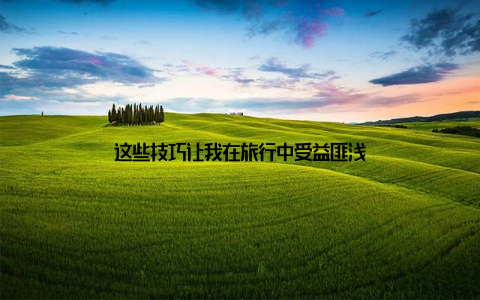 这些技巧让我在旅行中受益匪浅