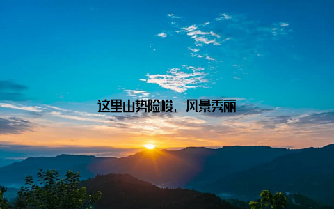 这里山势险峻, 风景秀丽