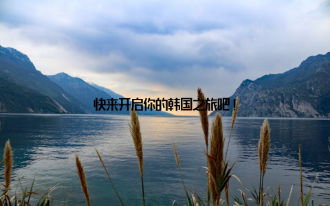 快来开启你的韩国之旅吧!