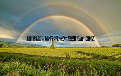 相信这次旅行将成为您难忘的回忆