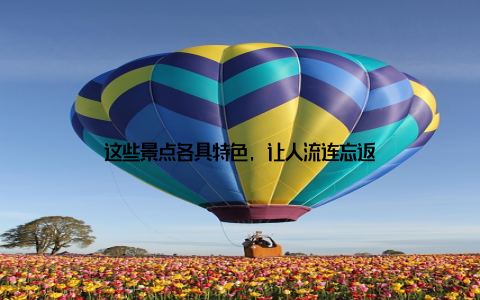 这些景点各具特色, 让人流连忘返