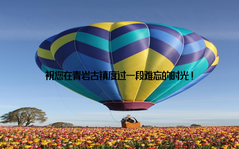 祝您在青岩古镇度过一段难忘的时光!