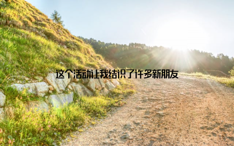 这个活动让我结识了许多新朋友