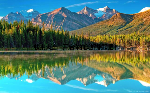 快来大连, 开启你的美好旅程吧!