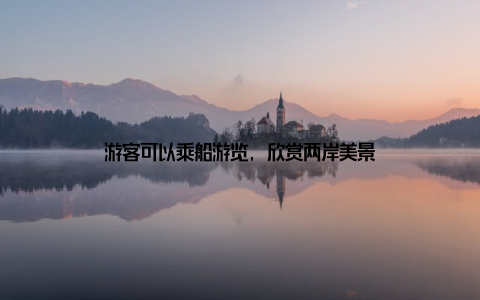 游客可以乘船游览, 欣赏两岸美景