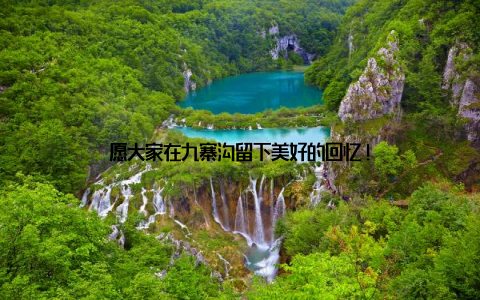愿大家在九寨沟留下美好的回忆!