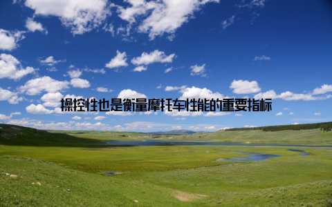 操控性也是衡量摩托车性能的重要指标