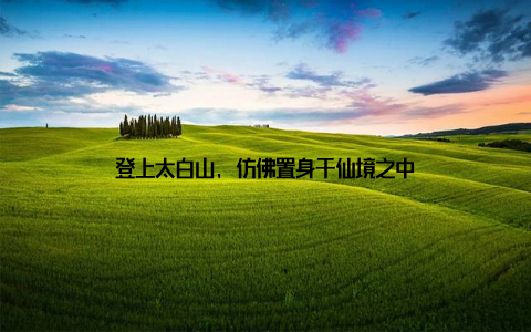 登上太白山, 仿佛置身于仙境之中