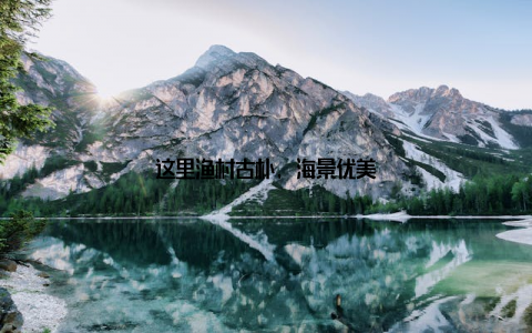这里渔村古朴, 海景优美