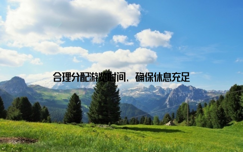 合理分配游览时间, 确保休息充足