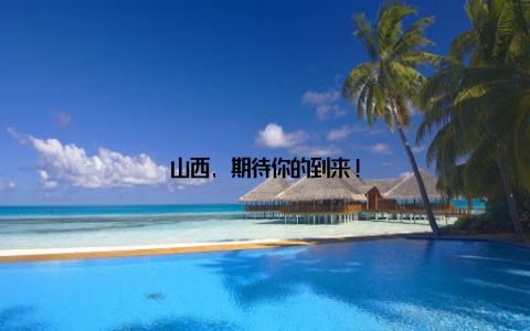 山西, 期待你的到来!