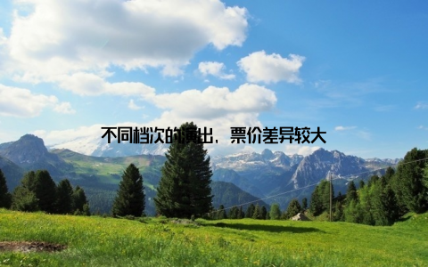 不同档次的演出, 票价差异较大