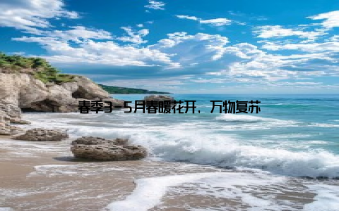 春季3-5月春暖花开, 万物复苏