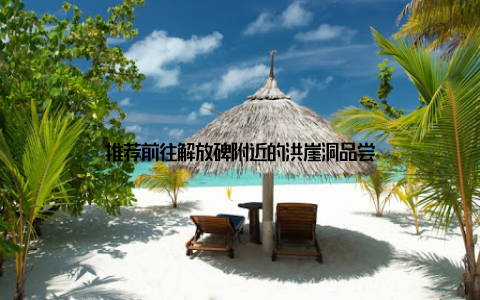推荐前往解放碑附近的洪崖洞品尝