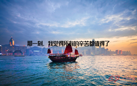 那一刻, 我觉得所有的辛苦都值得了