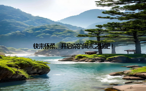 快来怀柔, 开启你的周末之旅吧!