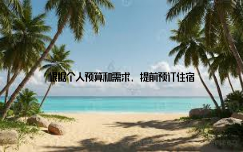 根据个人预算和需求, 提前预订住宿
