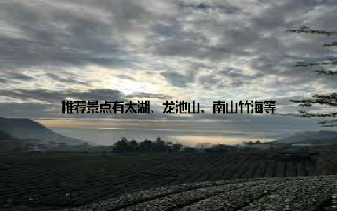 推荐景点有太湖、龙池山、南山竹海等