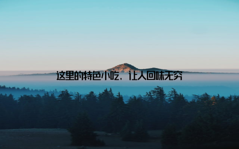 这里的特色小吃, 让人回味无穷