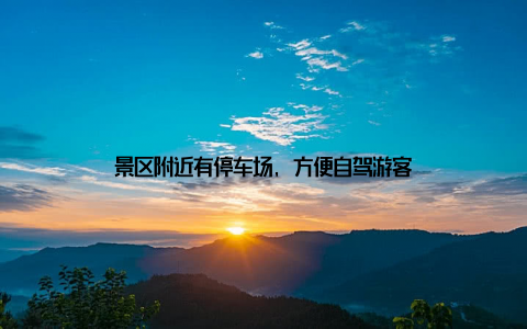 景区附近有停车场, 方便自驾游客