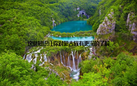 这些知识让你对蒙古族有更深的了解