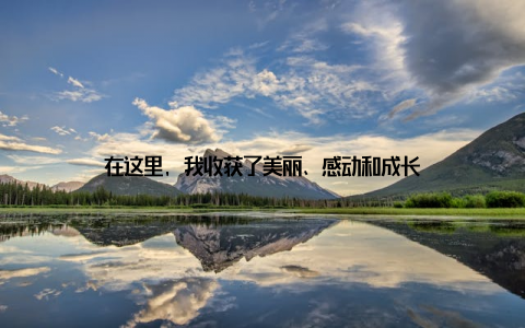 在这里, 我收获了美丽、感动和成长