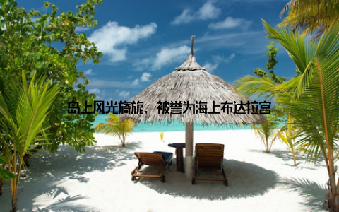 岛上风光旖旎, 被誉为海上布达拉宫