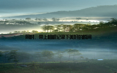 同时, 带上相机记录下美好的瞬间