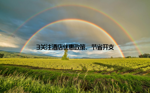 3关注酒店优惠政策, 节省开支