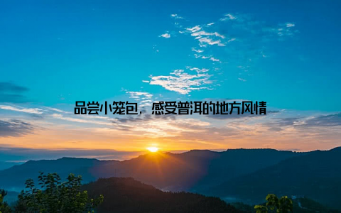 品尝小笼包, 感受普洱的地方风情