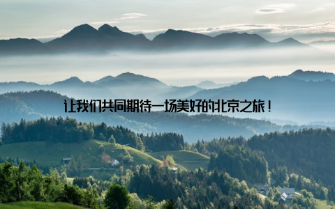 让我们共同期待一场美好的北京之旅!