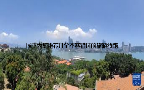 以下为您推荐几个不容错过的旅游线路