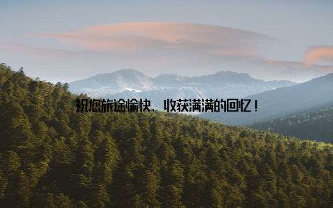 祝您旅途愉快, 收获满满的回忆!
