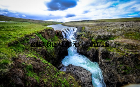 这些美食让人回味无穷, 流连忘返