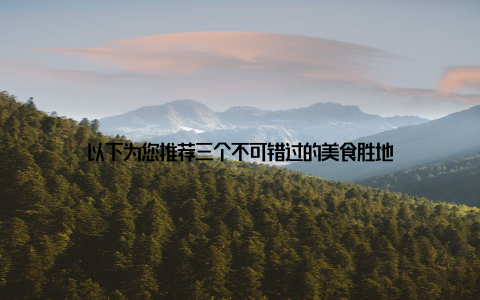 以下为您推荐三个不可错过的美食胜地