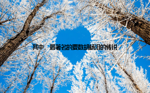 其中, 最著名的要数胡杨泪的传说