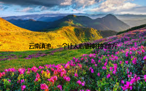云南滇池, 一个让人心驰神往的地方