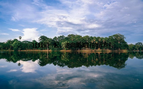 让我们一起, 走向更美好的远方!