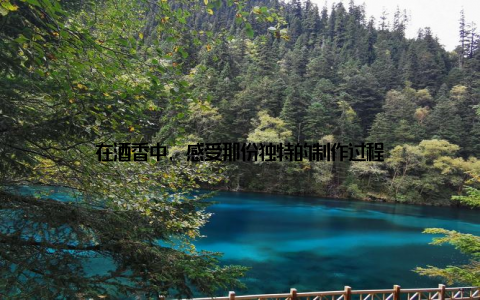 在酒香中, 感受那份独特的制作过程