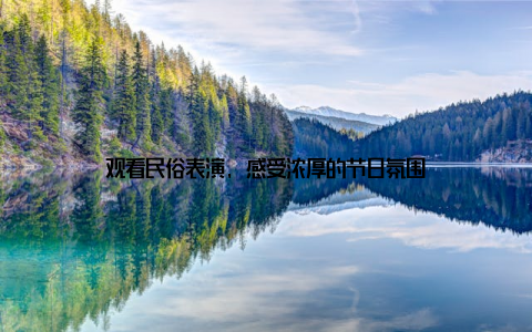 观看民俗表演, 感受浓厚的节日氛围