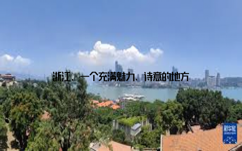 浙江, 一个充满魅力、诗意的地方