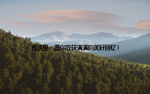 在这里, 愿你收获满满的美好回忆!